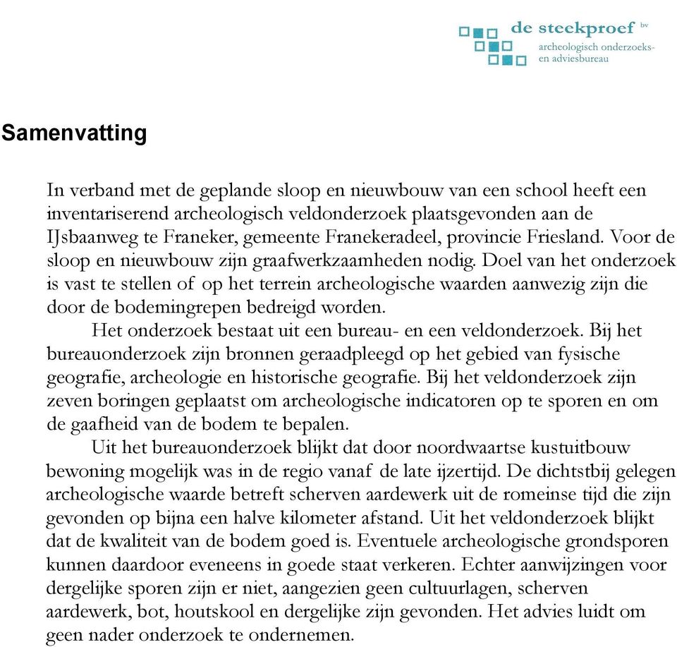 Doel van het onderzoek is vast te stellen of op het terrein archeologische waarden aanwezig zijn die door de bodemingrepen bedreigd worden. Het onderzoek bestaat uit een bureau- en een veldonderzoek.