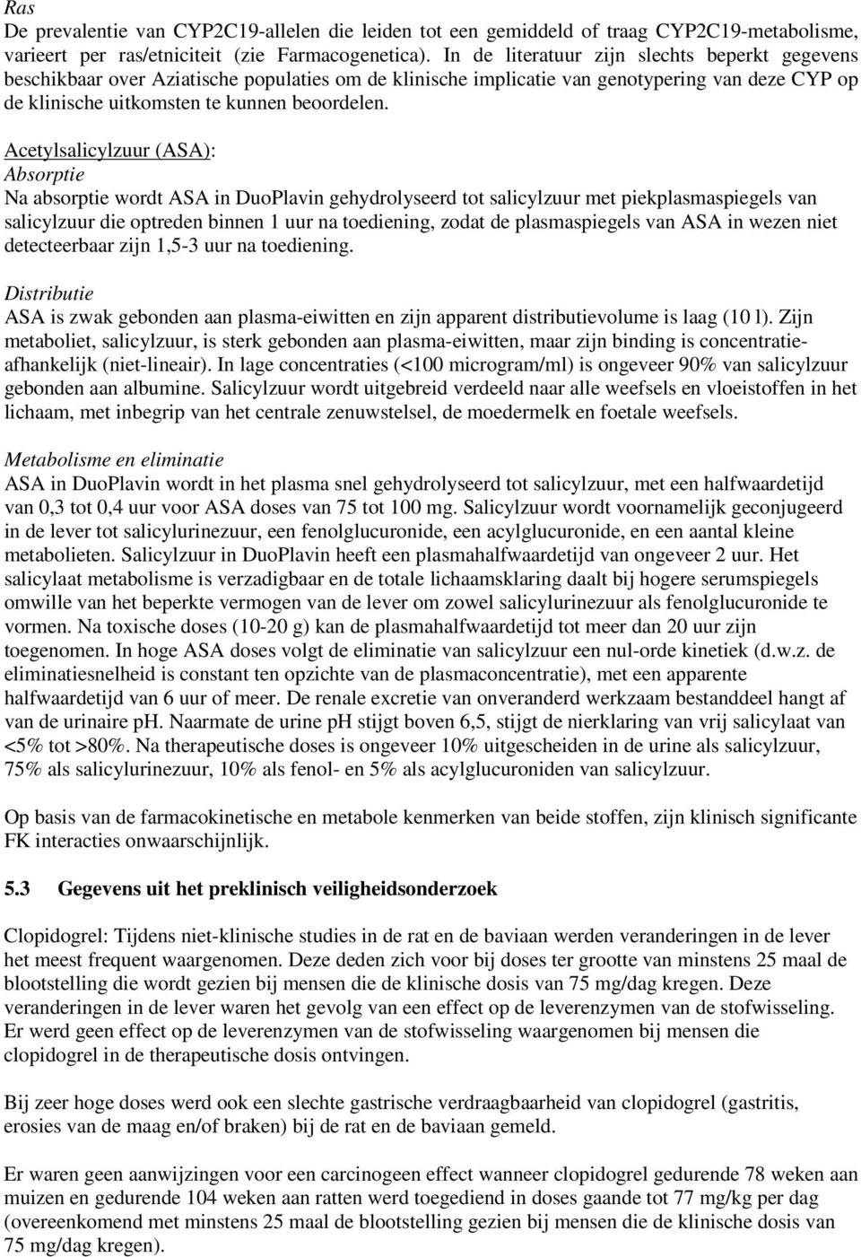 Acetylsalicylzuur (ASA): Absorptie Na absorptie wordt ASA in DuoPlavin gehydrolyseerd tot salicylzuur met piekplasmaspiegels van salicylzuur die optreden binnen 1 uur na toediening, zodat de