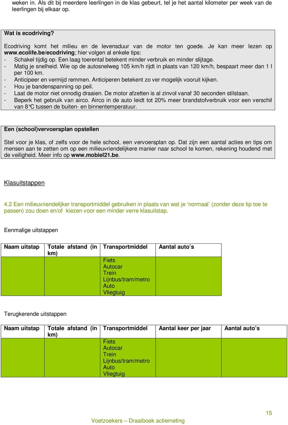 Een laag toerental betekent minder verbruik en minder slijtage. - Matig je snelheid. Wie op de autosnelweg 105 km/h rijdt in plaats van 120 km/h, bespaart meer dan 1 l per 100 km.