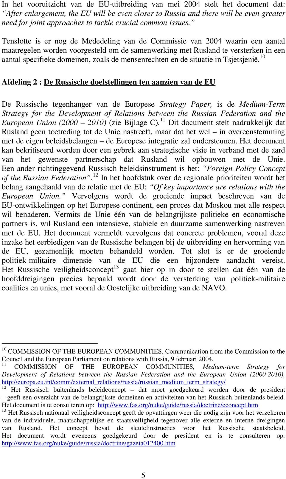 Tenslotte is er nog de Mededeling van de Commissie van 2004 waarin een aantal maatregelen worden voorgesteld om de samenwerking met Rusland te versterken in een aantal specifieke domeinen, zoals de