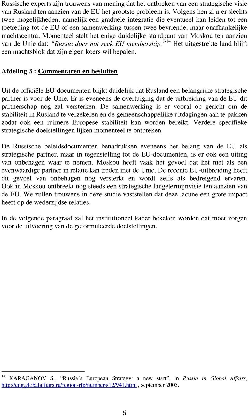 machtscentra. Momenteel stelt het enige duidelijke standpunt van Moskou ten aanzien van de Unie dat: Russia does not seek EU membership.