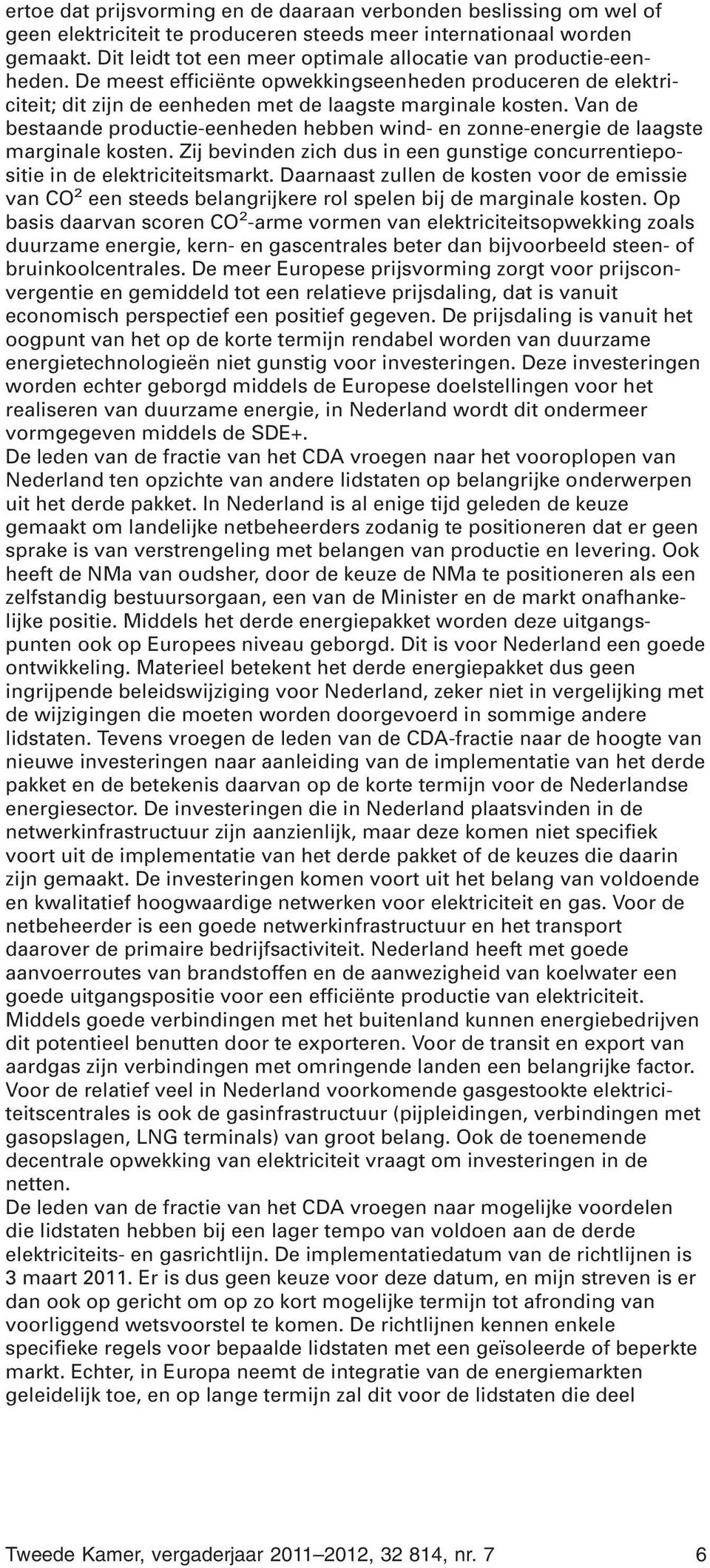 Van de bestaande productie-eenheden hebben wind- en zonne-energie de laagste marginale kosten. Zij bevinden zich dus in een gunstige concurrentiepositie in de elektriciteitsmarkt.