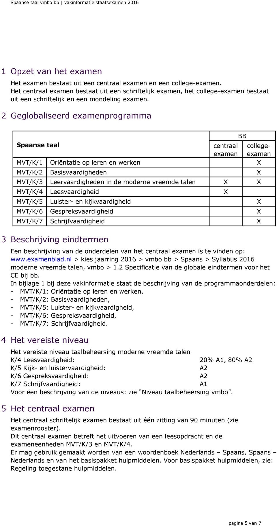 2 Geglobaliseerd examenprogramma Spaanse taal MVT/K/1 Oriëntatie op leren en werken MVT/K/2 Basisvaardigheden centraal examen BB collegeexamen MVT/K/3 Leervaardigheden in de moderne vreemde talen