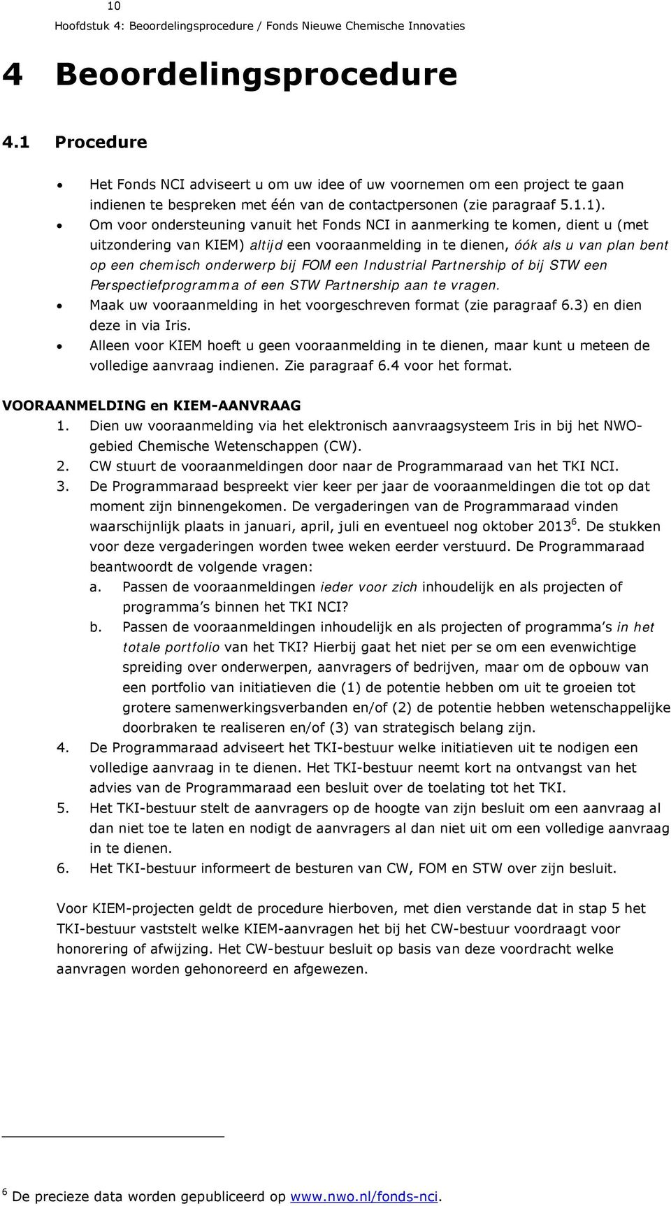 Om voor ondersteuning vanuit het Fonds NCI in aanmerking te komen, dient u (met uitzondering van KIEM) altijd een vooraanmelding in te dienen, óók als u van plan bent op een chemisch onderwerp bij