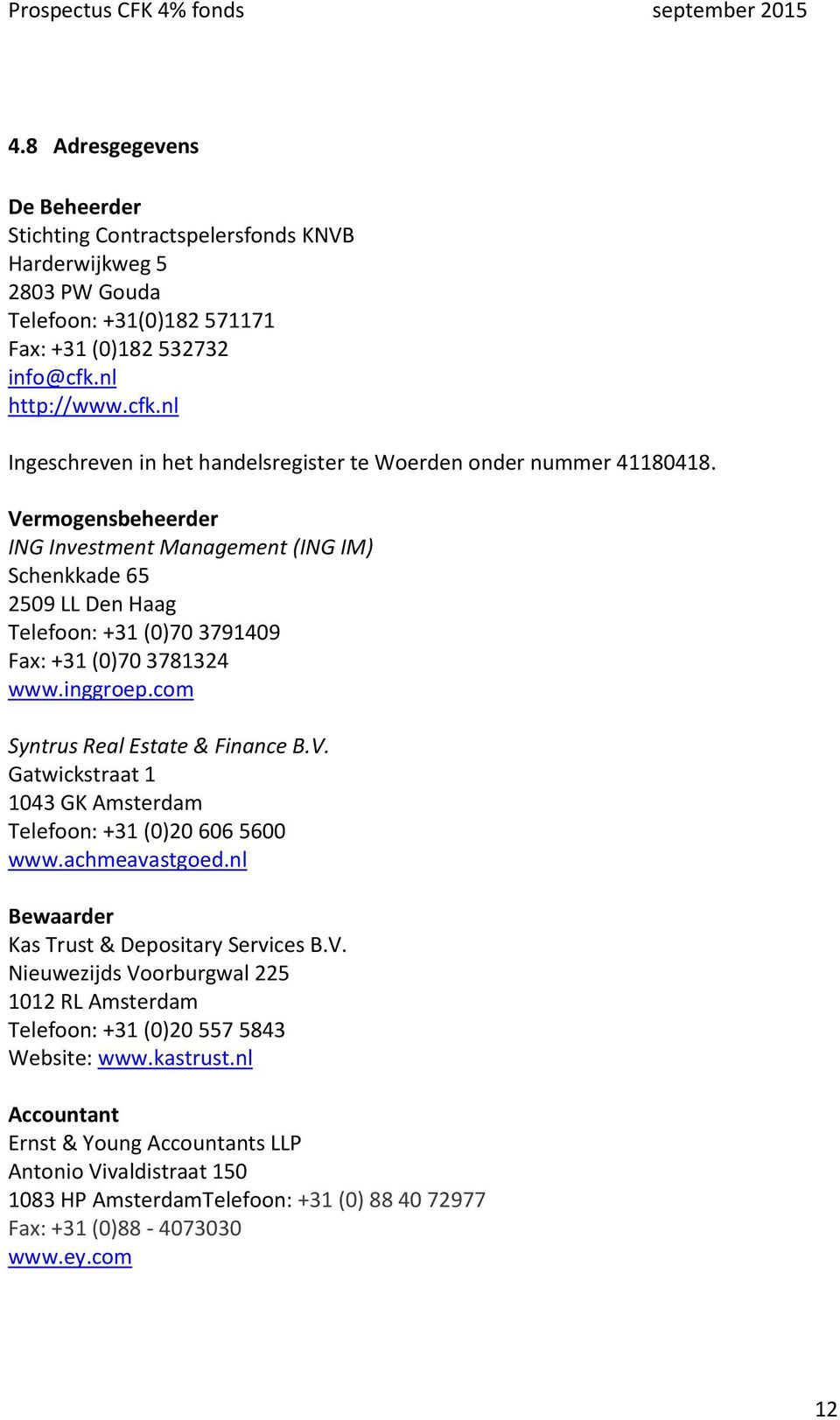 Vermogensbeheerder ING Investment Management (ING IM) Schenkkade 65 2509 LL Den Haag Telefoon: +31 (0)70 3791409 Fax: +31 (0)70 3781324 www.inggroep.com Syntrus Real Estate & Finance B.V. Gatwickstraat 1 1043 GK Amsterdam Telefoon: +31 (0)20 606 5600 www.