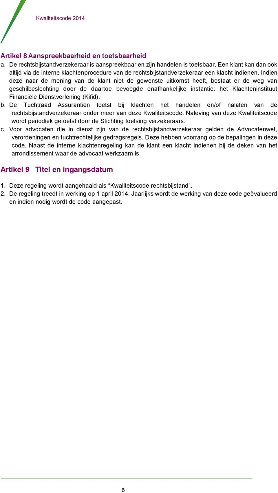 Indien deze naar de mening van de klant niet de gewenste uitkomst heeft, bestaat er de weg van geschilbeslechting door de daartoe bevoegde onafhankelijke instantie: het Klachteninstituut Financiële