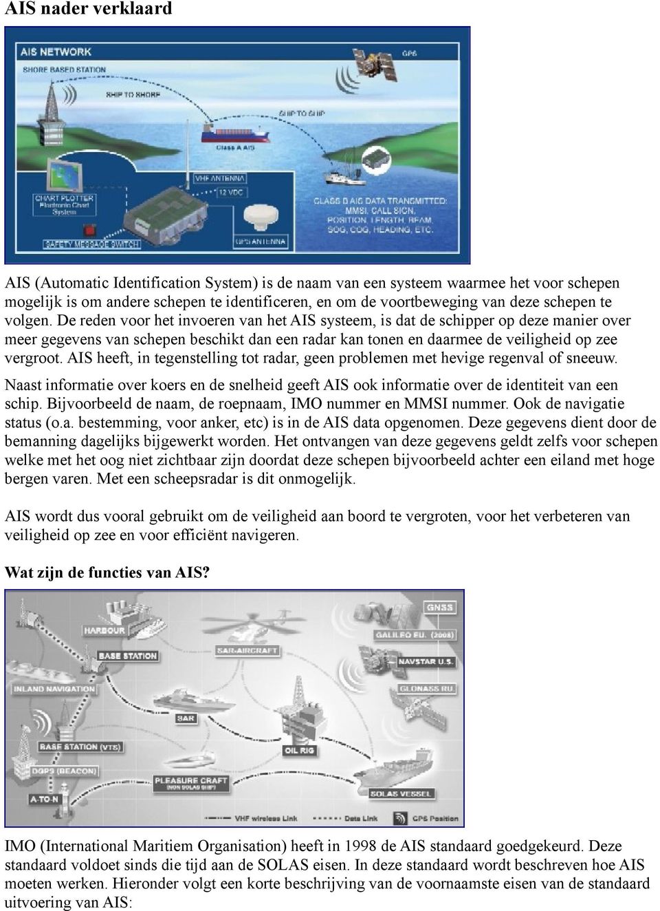 AIS heeft, in tegenstelling tot radar, geen problemen met hevige regenval of sneeuw. Naast informatie over koers en de snelheid geeft AIS ook informatie over de identiteit van een schip.