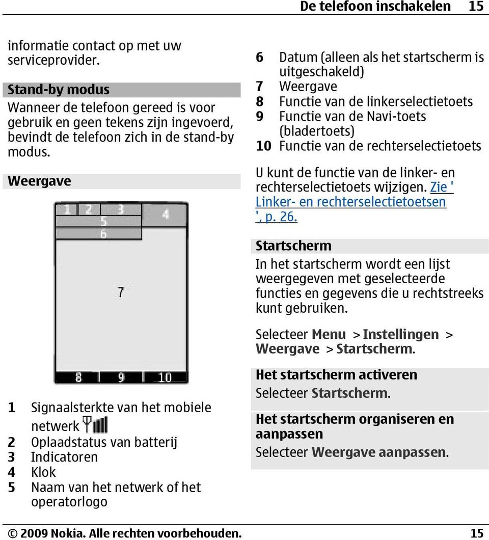 Weergave 6 Datum (alleen als het startscherm is uitgeschakeld) 7 Weergave 8 Functie van de linkerselectietoets 9 Functie van de Navi-toets (bladertoets) 10 Functie van de rechterselectietoets U kunt