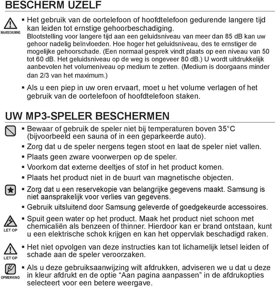 (Een normaal gesprek vindt plaats op een niveau van 50 tot 60 db. Het geluidsniveau op de weg is ongeveer 80 db.) U wordt uitdrukkelijk aanbevolen het volumeniveau op medium te zetten.