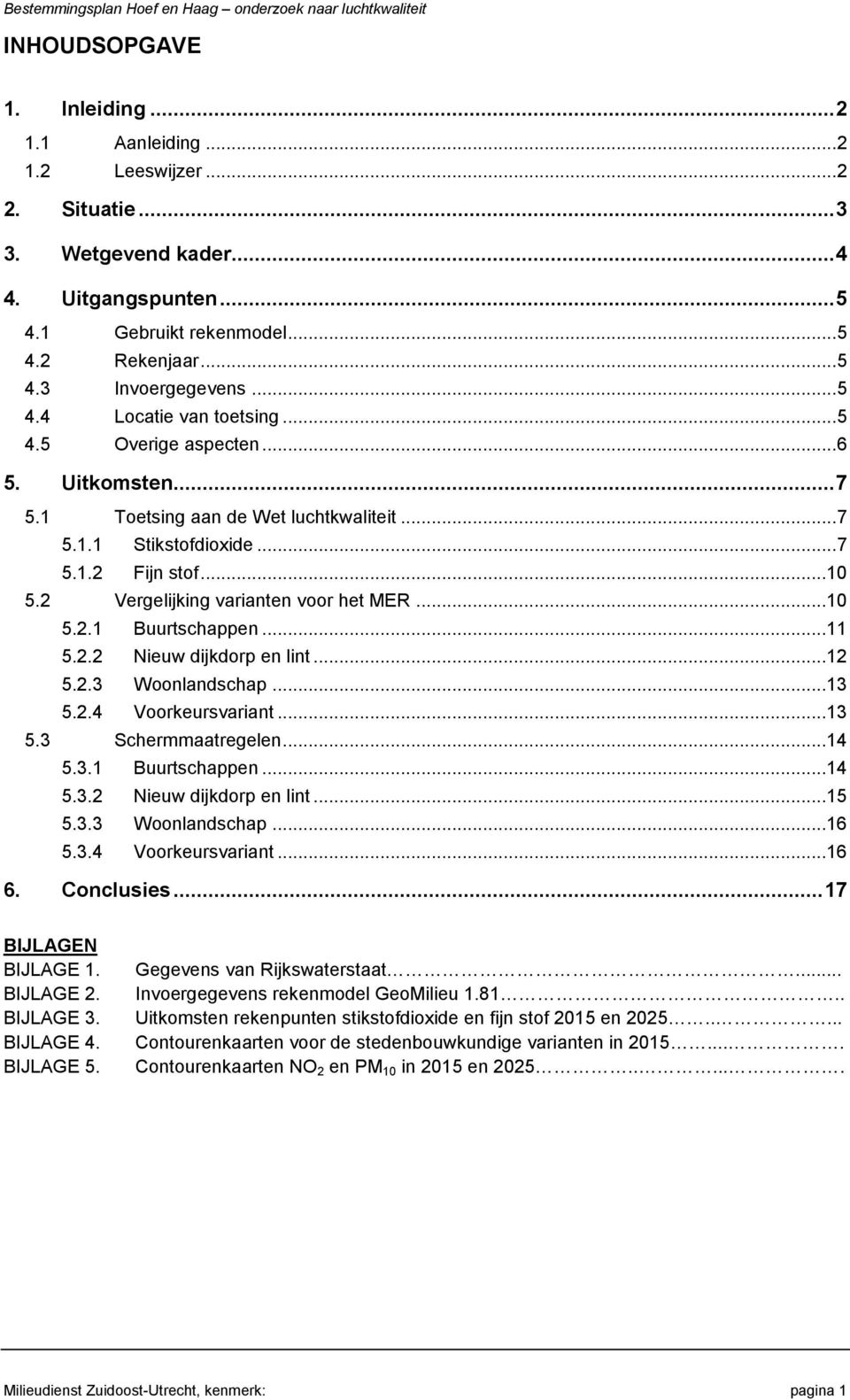 2 Vergelijking varianten voor het MER...10 5.2.1 Buurtschappen...11 5.2.2 Nieuw dijkdorp en lint...12 5.2.3 Woonlandschap...13 5.2.4 Voorkeursvariant...13 5.3 Schermmaatregelen...14 5.3.1 Buurtschappen...14 5.3.2 Nieuw dijkdorp en lint...15 5.