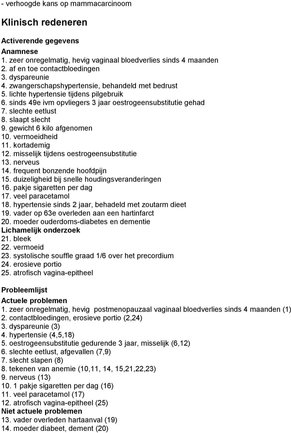 gewicht 6 kilo afgenomen 10. vermoeidheid 11. kortademig 12. misselijk tijdens oestrogeensubstitutie 13. nerveus 14. frequent bonzende hoofdpijn 15. duizeligheid bij snelle houdingsveranderingen 16.