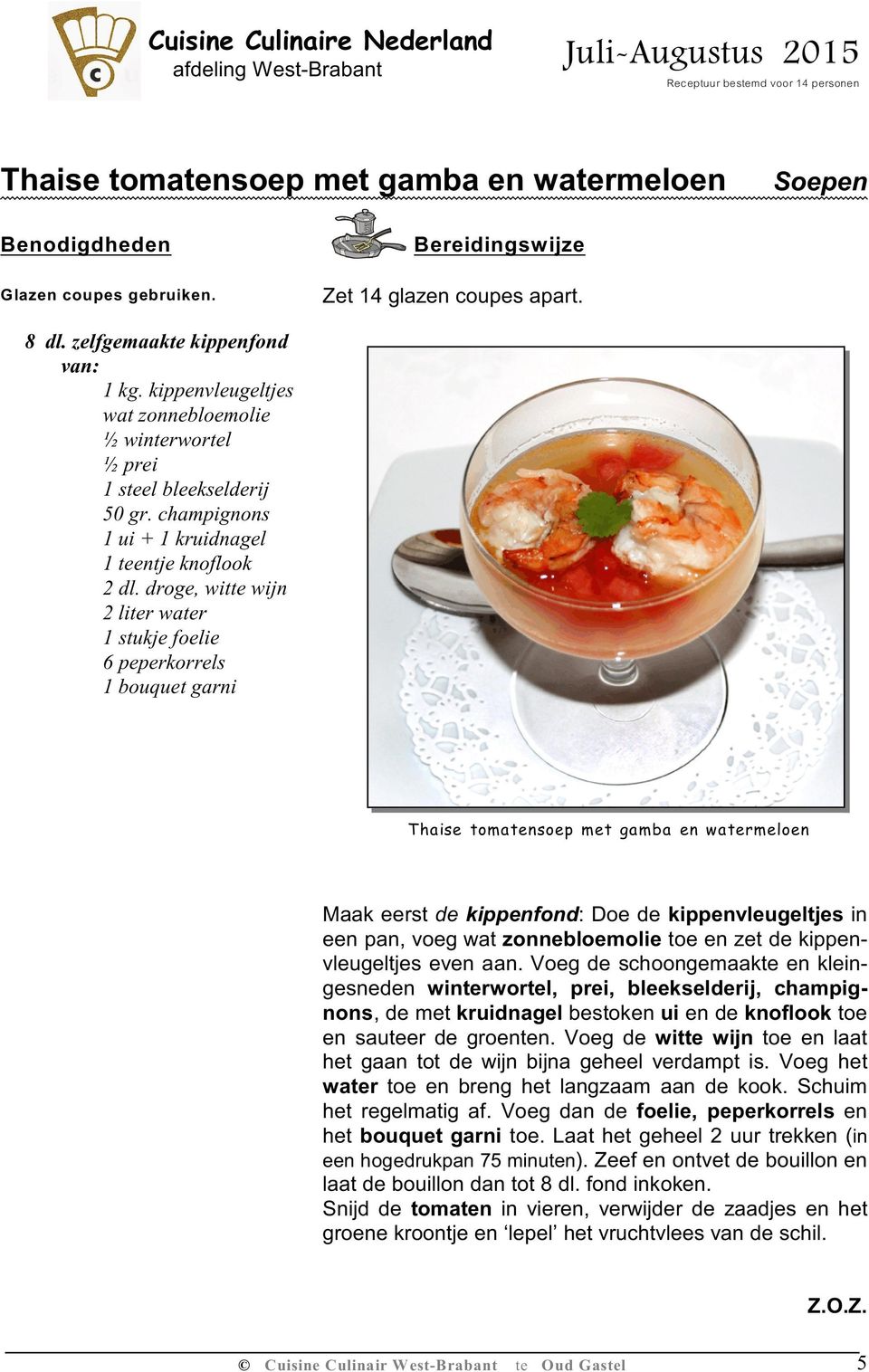 droge, witte wijn 2 liter water 1 stukje foelie 6 peperkorrels 1 bouquet garni Thaise tomatensoep met gamba en watermeloen Maak eerst de kippenfond: Doe de kippenvleugeltjes in een pan, voeg wat