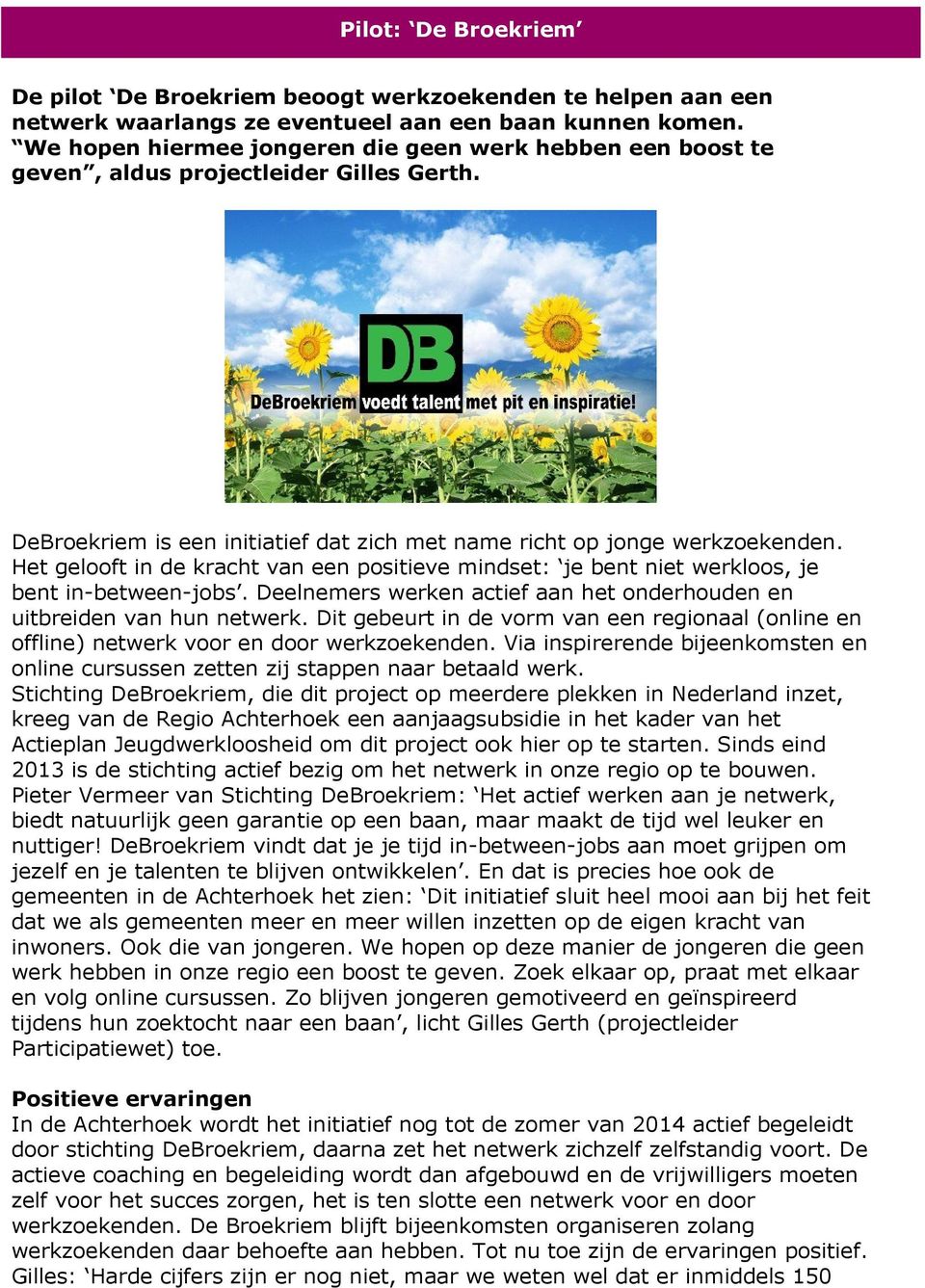 Het gelooft in de kracht van een positieve mindset: je bent niet werkloos, je bent in-between-jobs. Deelnemers werken actief aan het onderhouden en uitbreiden van hun netwerk.