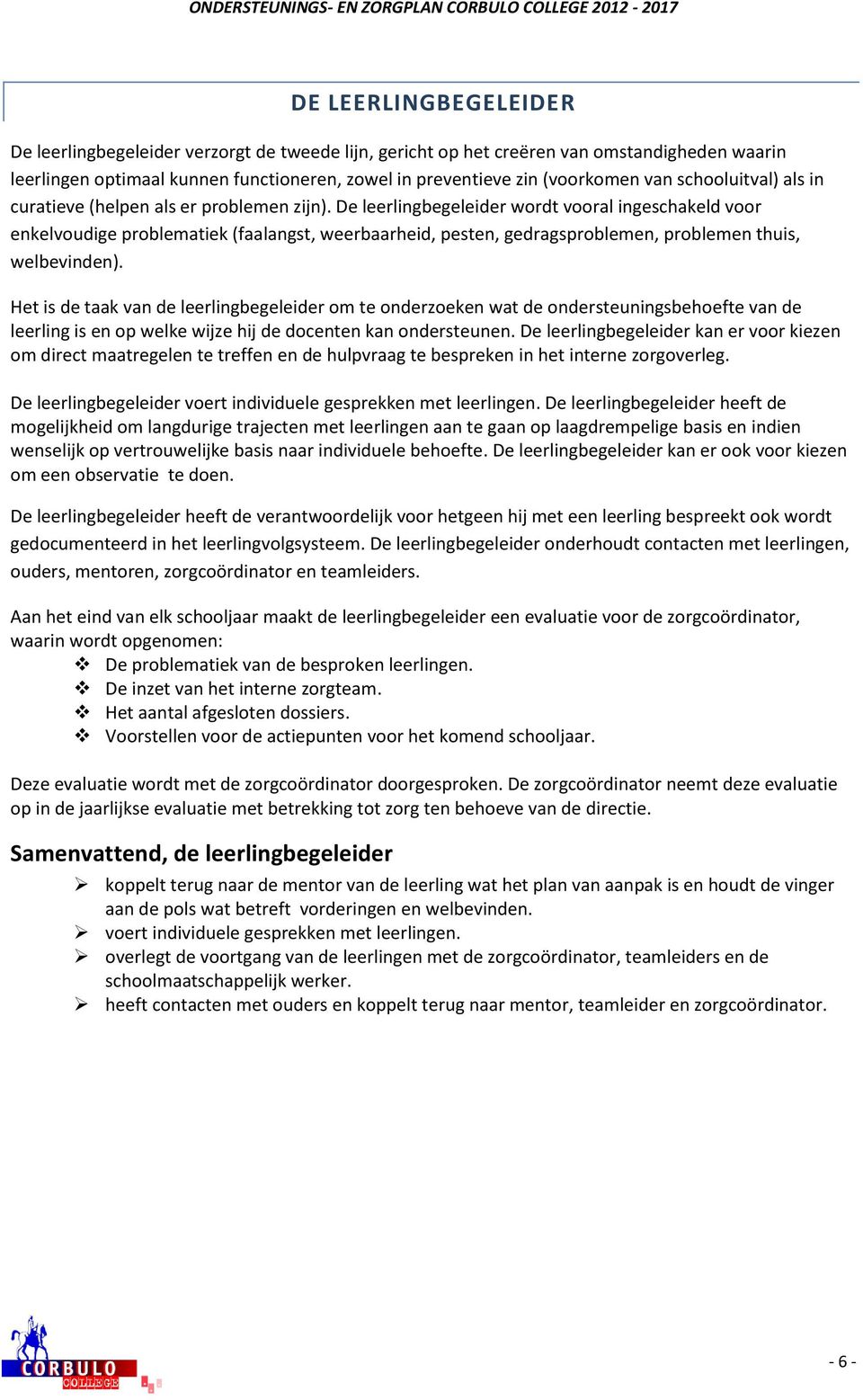 De leerlingbegeleider wordt vooral ingeschakeld voor enkelvoudige problematiek (faalangst, weerbaarheid, pesten, gedragsproblemen, problemen thuis, welbevinden).