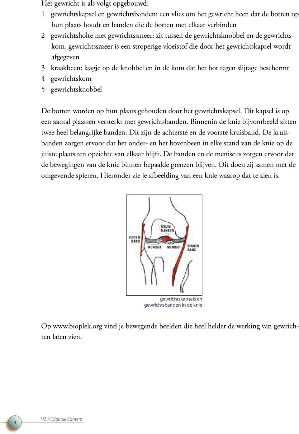 knobbel en in de kom dat het bot tegen slijtage beschermt 4 gewrichtskom 5 gewrichtsknobbel De botten worden op hun plaats gehouden door het gewrichtskapsel.