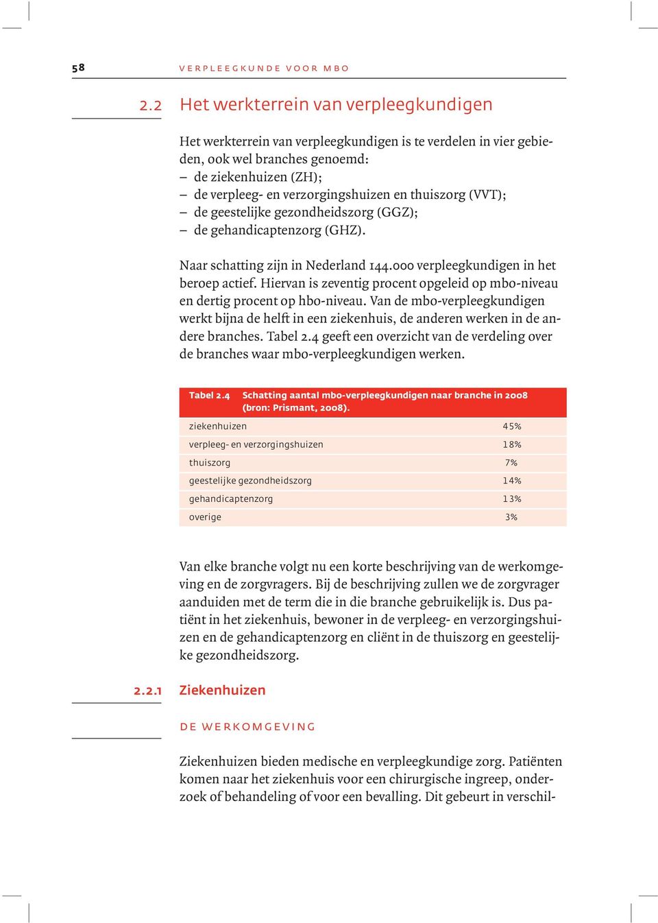 thuiszorg (VVT); de geestelijke gezondheidszorg (GGZ); de gehandicaptenzorg (GHZ). Naar schatting zijn in Nederland 144.000 verpleegkundigen in het beroep actief.