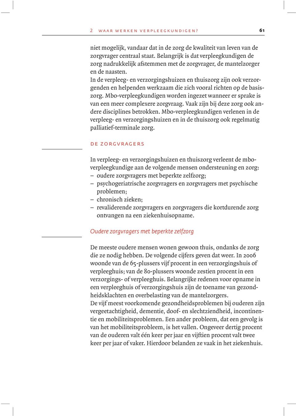 In de verpleeg- en verzorgingshuizen en thuiszorg zijn ook verzorgenden en helpenden werkzaam die zich vooral richten op de basiszorg.