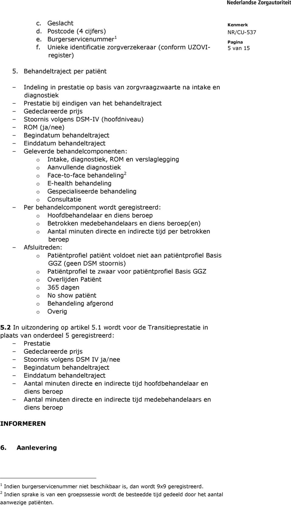 (hoofdniveau) ROM (ja/nee) Begindatum behandeltraject Einddatum behandeltraject Geleverde behandelcomponenten: o Intake, diagnostiek, ROM en verslaglegging o Aanvullende diagnostiek o Face-to-face