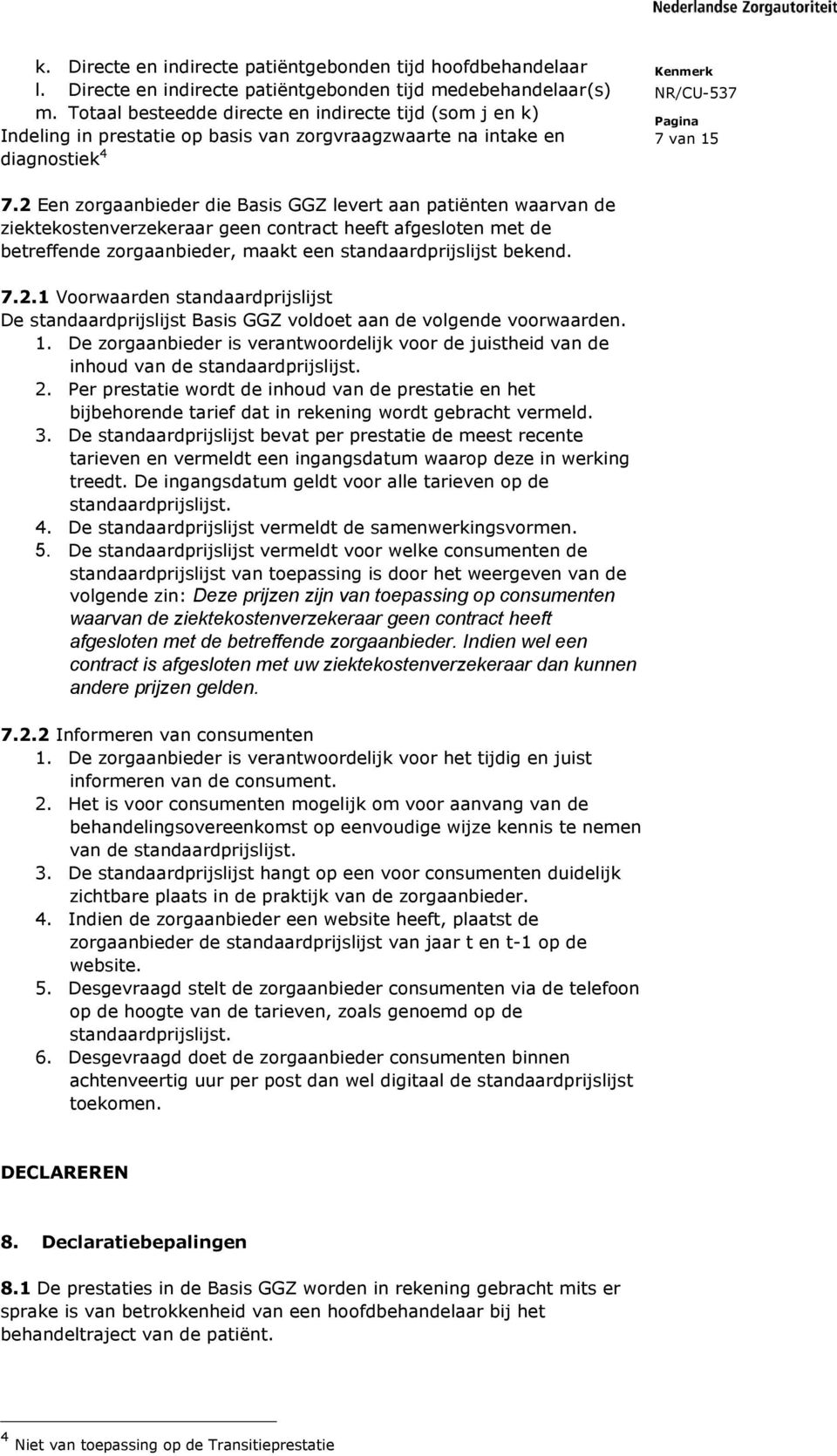 2 Een zorgaanbieder die Basis GGZ levert aan patiënten waarvan de ziektekostenverzekeraar geen contract heeft afgesloten met de betreffende zorgaanbieder, maakt een standaardprijslijst bekend. 7.2.1 Voorwaarden standaardprijslijst De standaardprijslijst Basis GGZ voldoet aan de volgende voorwaarden.