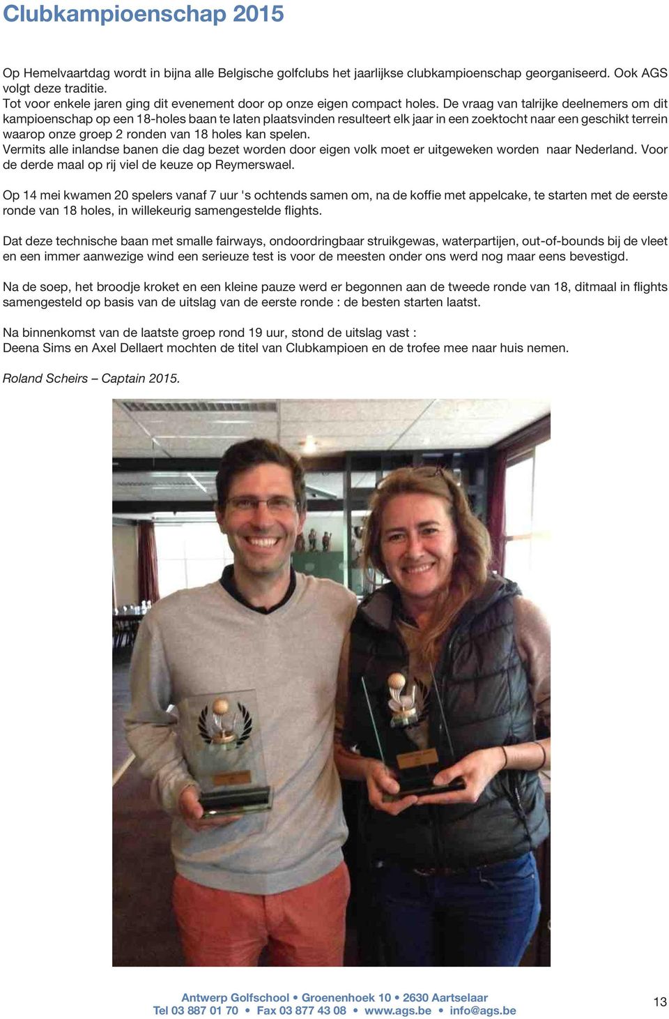 De vraag van talrijke deelnemers om dit kampioenschap op een 18-holes baan te laten plaatsvinden resulteert elk jaar in een zoektocht naar een geschikt terrein waarop onze groep 2 ronden van 18 holes