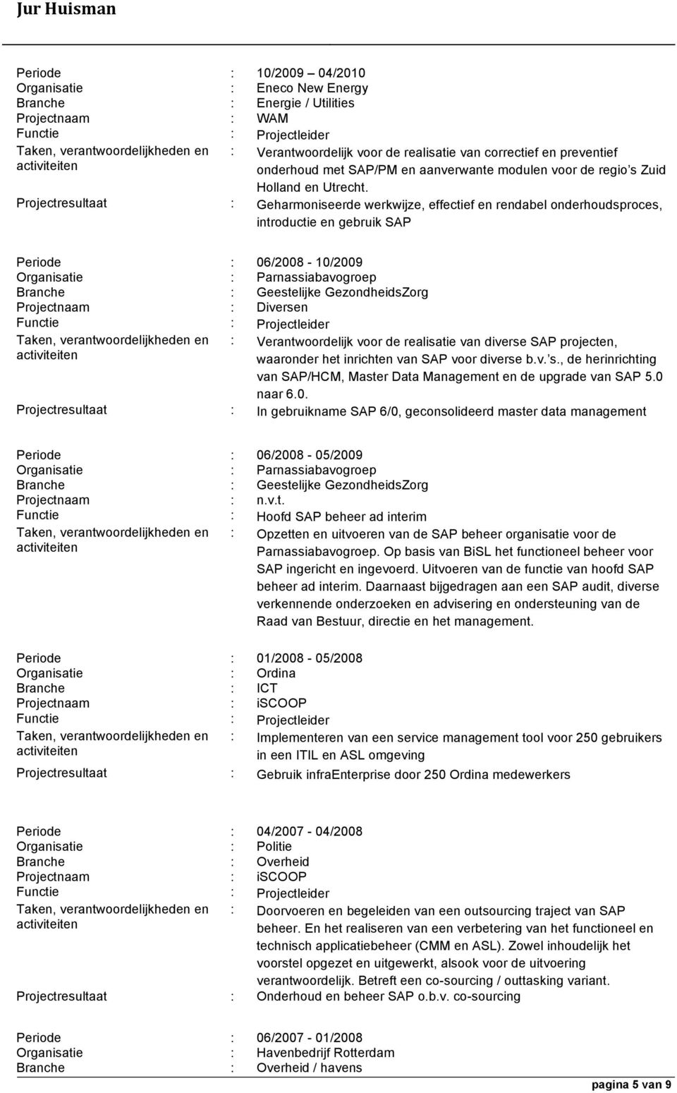 Projectresultaat : Geharmoniseerde werkwijze, effectief en rendabel onderhoudsproces, introductie en gebruik SAP Periode : 06/2008-10/2009 Organisatie : Parnassiabavogroep Branche : Geestelijke