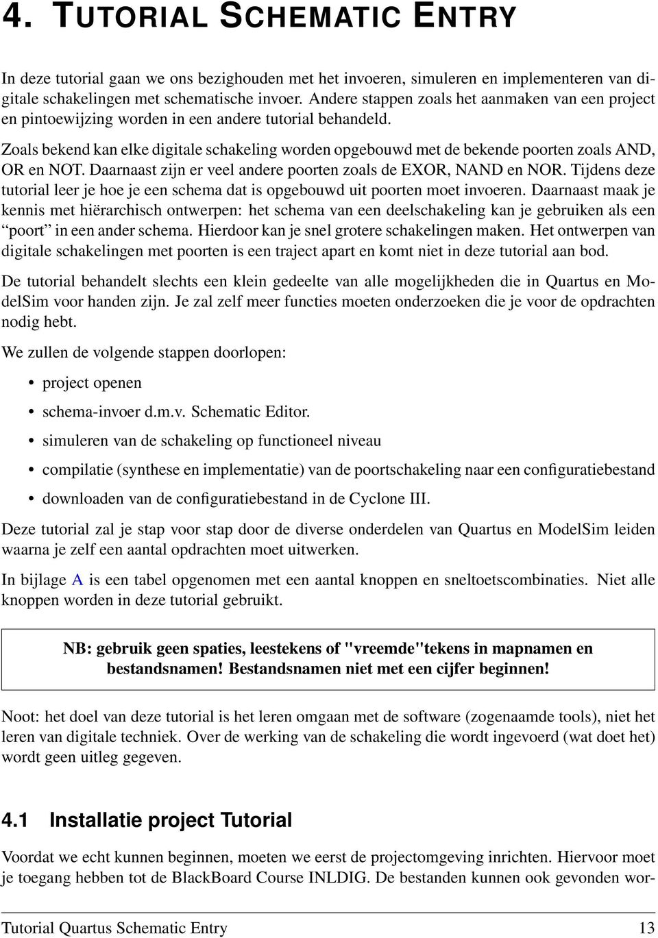 Zoals bekend kan elke digitale schakeling worden opgebouwd met de bekende poorten zoals AND, OR en NOT. Daarnaast zijn er veel andere poorten zoals de EXOR, NAND en NOR.