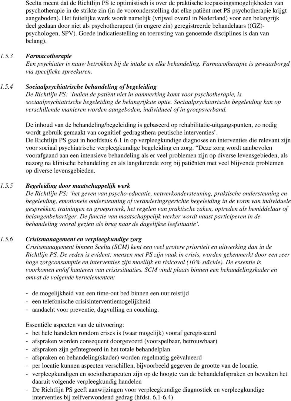 Het feitelijke werk wordt namelijk (vrijwel overal in Nederland) voor een belangrijk deel gedaan door niet als psychotherapeut (in engere zin) geregistreerde behandelaars ((GZ)- psychologen, SPV).