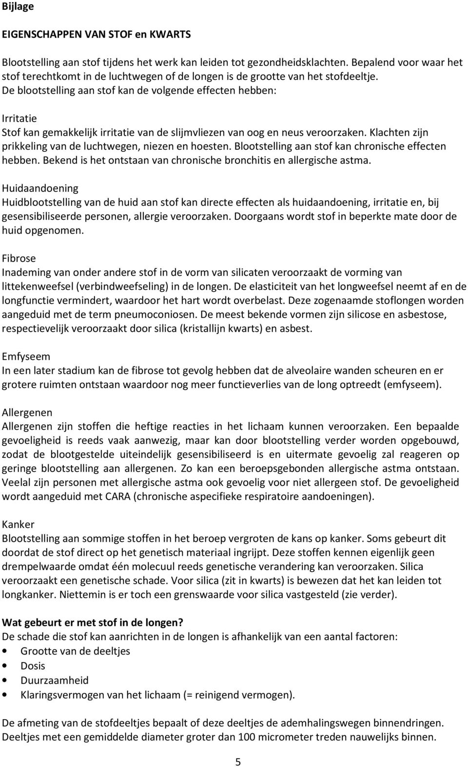 De blootstelling aan stof kan de volgende effecten hebben: Irritatie Stof kan gemakkelijk irritatie van de slijmvliezen van oog en neus veroorzaken.