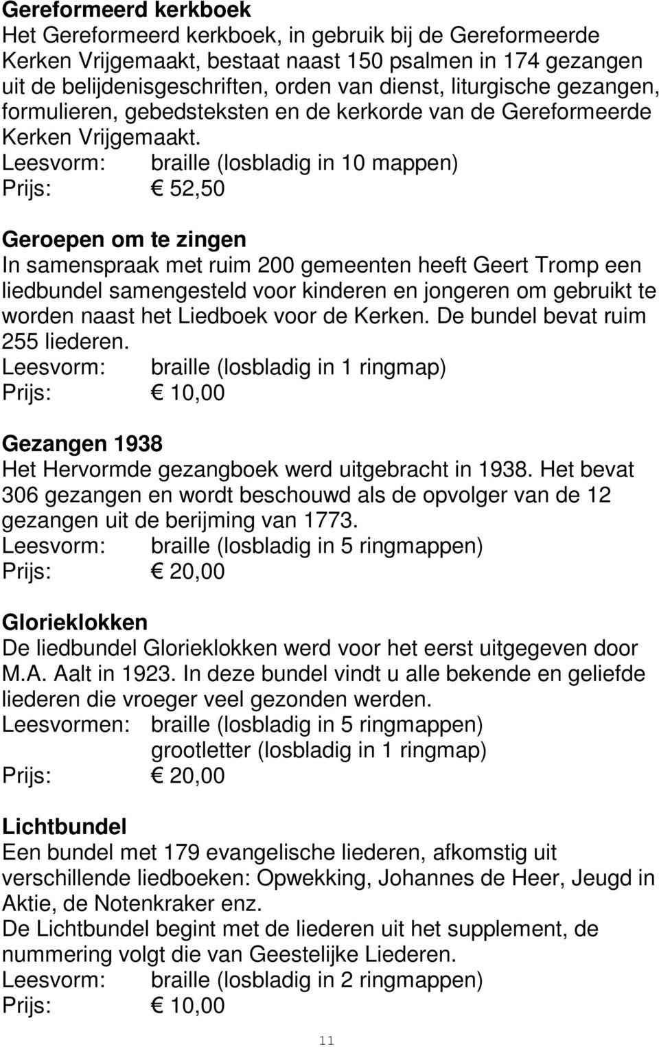 (losbladig in 10 mappen) Prijs: 52,50 Geroepen om te zingen In samenspraak met ruim 200 gemeenten heeft Geert Tromp een liedbundel samengesteld voor kinderen en jongeren om gebruikt te worden naast