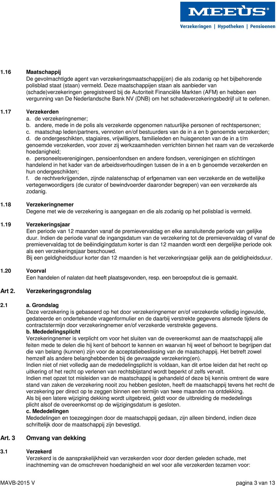 schadeverzekeringsbedrijf uit te oefenen. 1.17 Verzekerden a. de verzekeringnemer; b. andere, mede in de polis als verzekerde opgenomen natuurlijke personen of rechtspersonen; c.