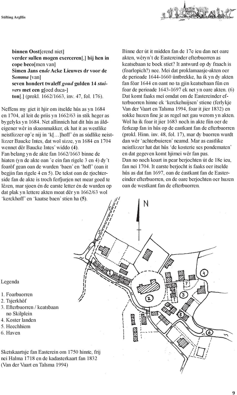 Net allinnich hat dit hûs as âldeigener wêr in skuonmakker, ek hat it as westlike neistlizzer op e nij in k[ ]hoff én as súdlike neistlizzer Baucke Intes, dat wol sizze, yn 1684 en 1704 wennet dêr