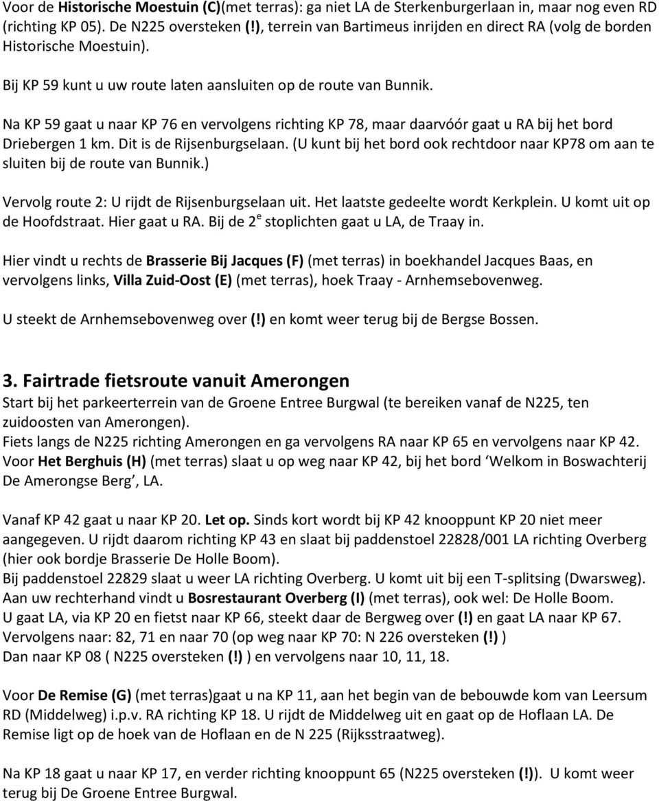 Na KP 59 gaat u naar KP 76 en vervolgens richting KP 78, maar daarvóór gaat u RA bij het bord Driebergen 1 km. Dit is de Rijsenburgselaan.