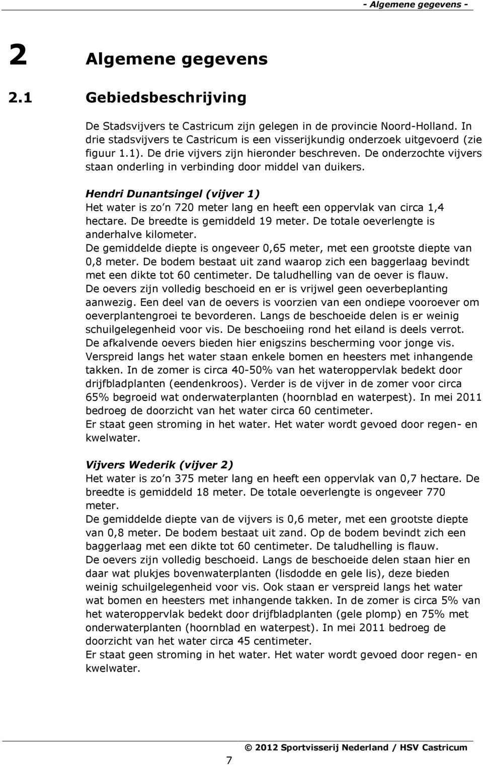 De onderzochte vijvers staan onderling in verbinding door middel van duikers. Hendri Dunantsingel (vijver ) Het water is zo n 720 meter lang en heeft een oppervlak van circa,4 hectare.