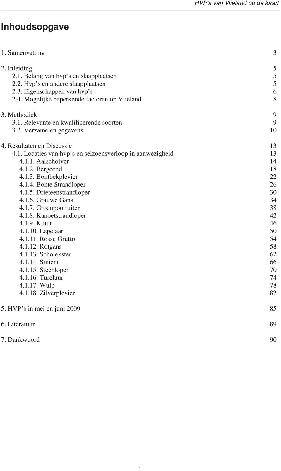 1.1. Aalscholver 14 4.1.2. Bergeend 18 4.1.3. Bontbekplevier 22 4.1.4. Bonte Strandloper 26 4.1.5. Drieteenstrandloper 30 4.1.6. Grauwe Gans 34 4.1.7. Groenpootruiter 38 4.1.8. Kanoetstrandloper 42 4.