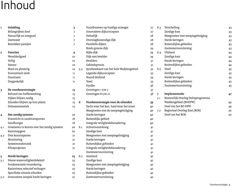 zandtransporten 18 Zandhonger 18 4.1 Investeren in kennis over het zandig systeem 20 Kennisopgave 20 4.2 Drie kennissporen 21 Monitoring 21 Systeemonderzoek 21 Pilotprojecten 21 5 Harde keringen 23 5.