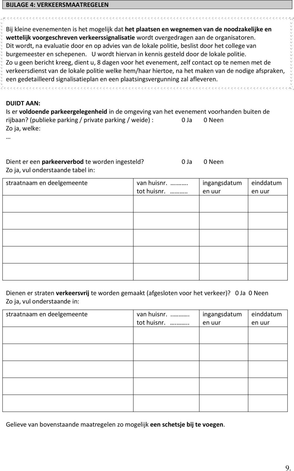 Zo u geen bericht kreeg, dient u, 8 dagen voor het evenement, zelf contact op te nemen met de verkeersdienst van de lokale politie welke hem/haar hiertoe, na het maken van de nodige afspraken, een