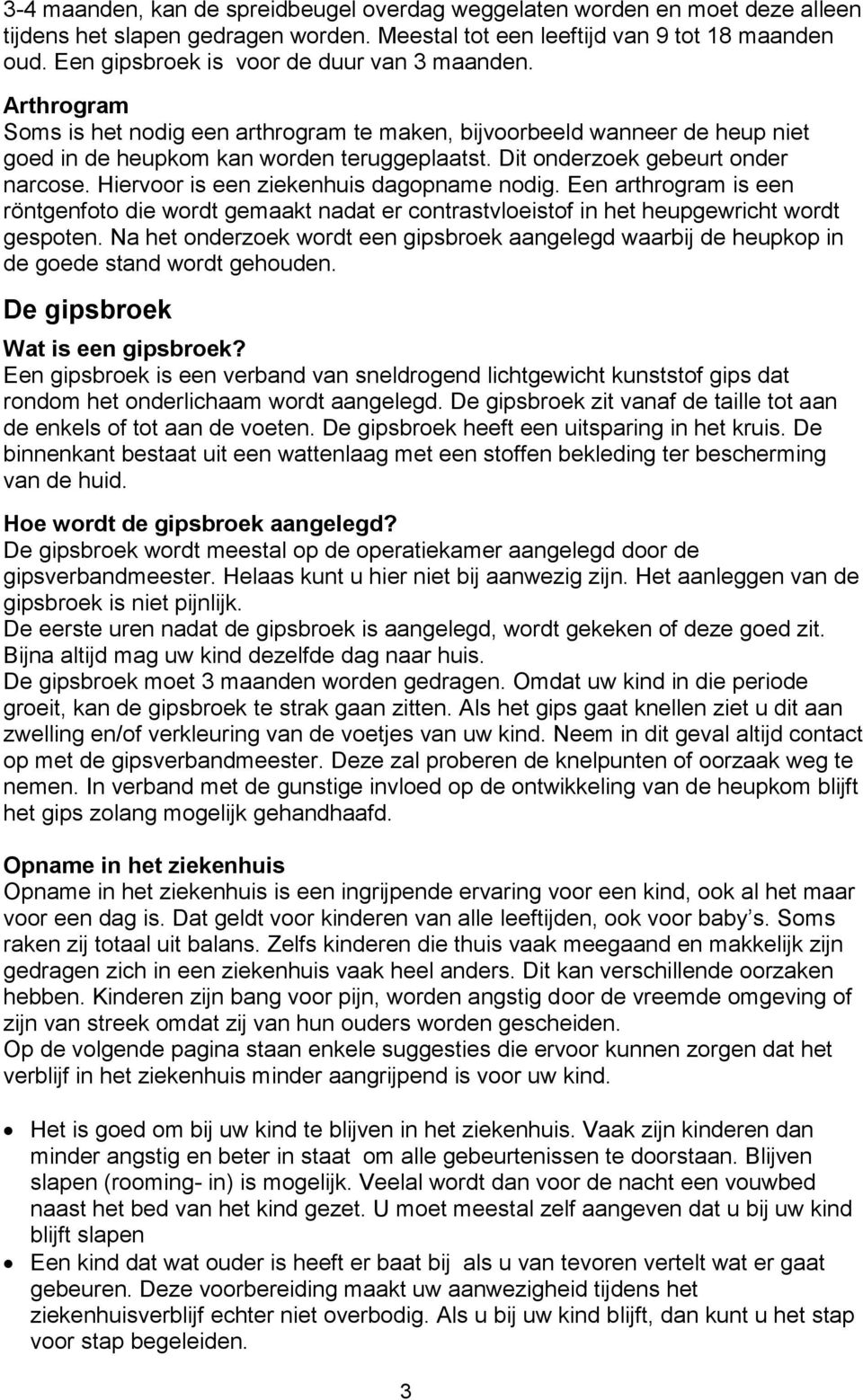 Dit onderzoek gebeurt onder narcose. Hiervoor is een ziekenhuis dagopname nodig. Een arthrogram is een röntgenfoto die wordt gemaakt nadat er contrastvloeistof in het heupgewricht wordt gespoten.