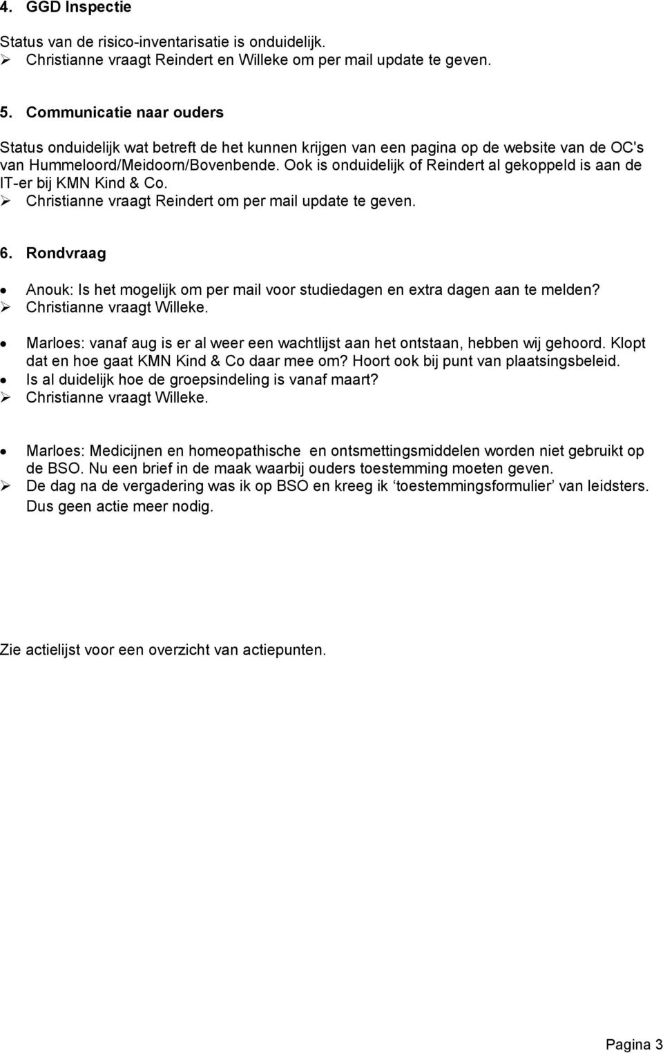 Ook is onduidelijk of Reindert al gekoppeld is aan de IT-er bij KMN Kind & Co. Christianne vraagt Reindert om per mail update te geven. 6.