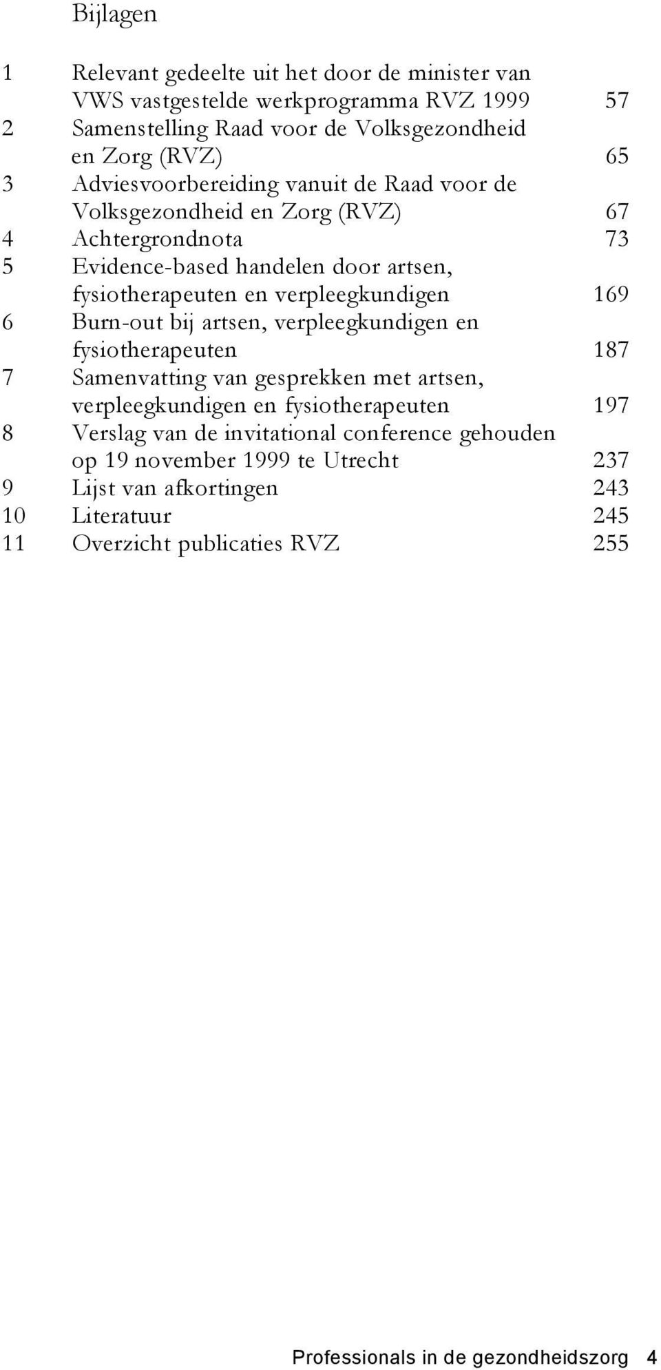 169 6 Burn-out bij artsen, verpleegkundigen en fysiotherapeuten 187 7 Samenvatting van gesprekken met artsen, verpleegkundigen en fysiotherapeuten 197 8 Verslag van de