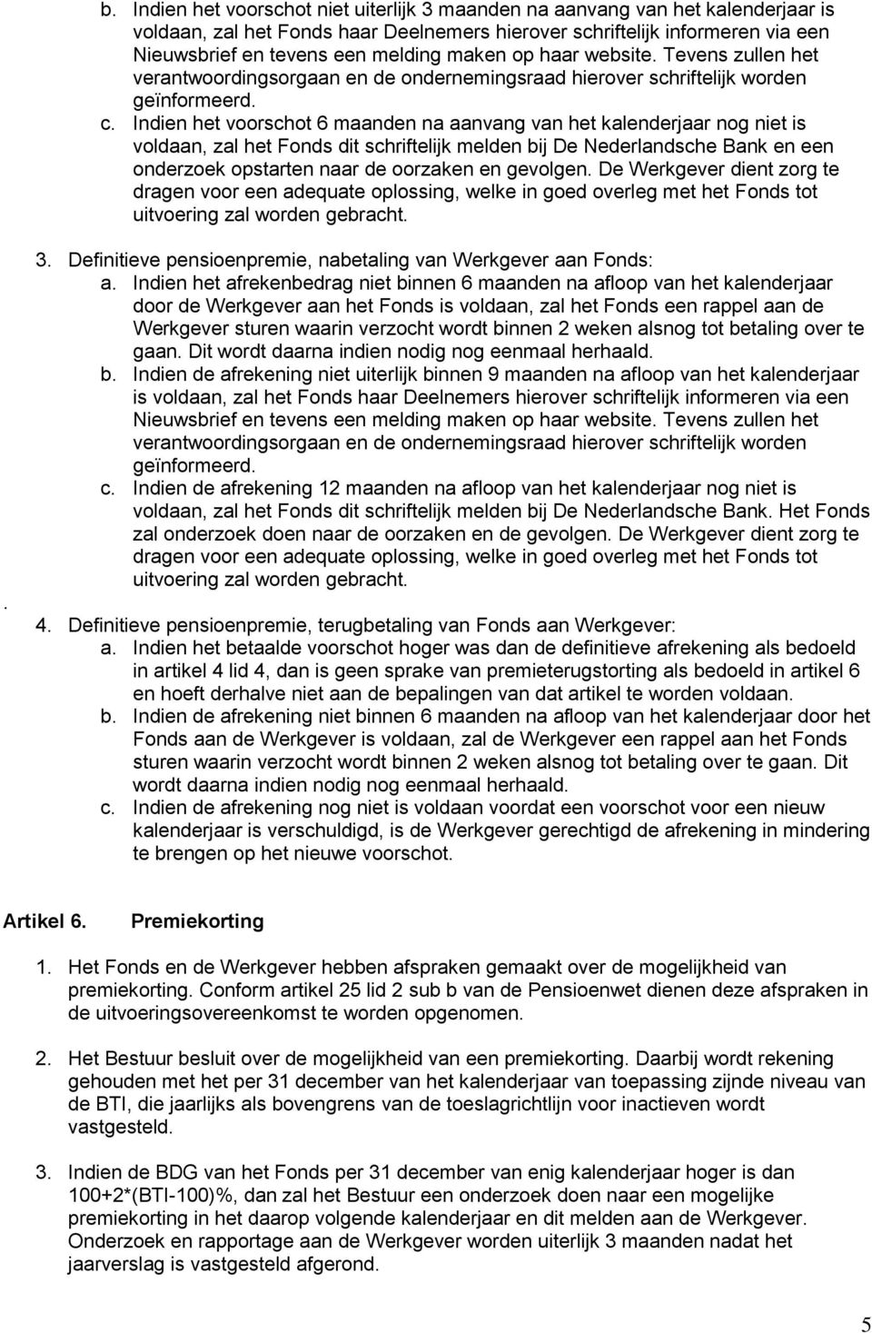 Indien het voorschot 6 maanden na aanvang van het kalenderjaar nog niet is voldaan, zal het Fonds dit schriftelijk melden bij De Nederlandsche Bank en een onderzoek opstarten naar de oorzaken en