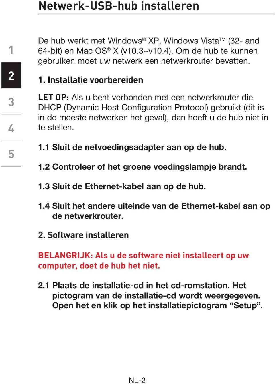 niet in te stellen.. Sluit de netvoedingsadapter aan op de hub.. Controleer of het groene voedingslampje brandt.. Sluit de Ethernet-kabel aan op de hub.