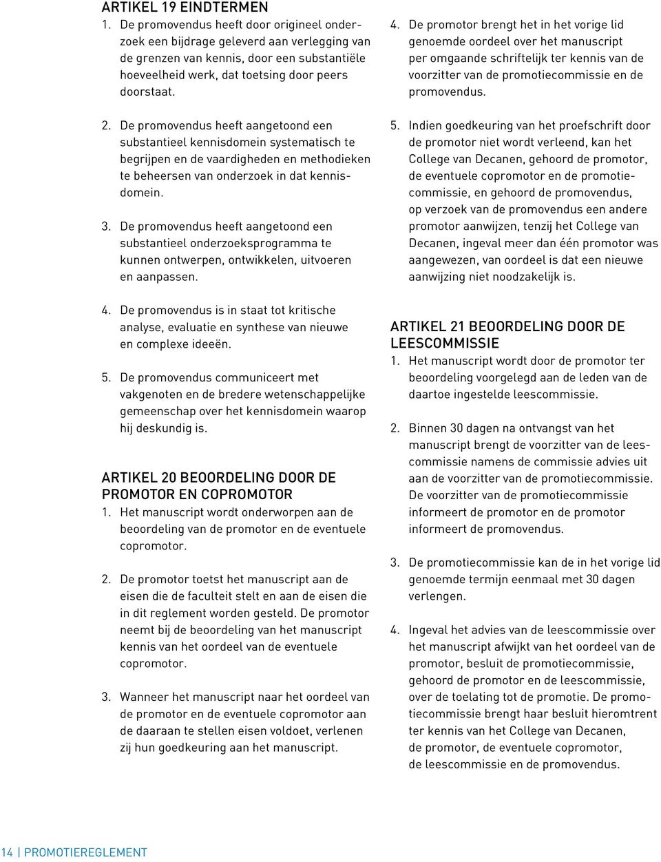 De promovendus heeft aangetoond een substantieel kennisdomein systematisch te begrijpen en de vaardigheden en methodieken te beheersen van onderzoek in dat kennisdomein. 3.