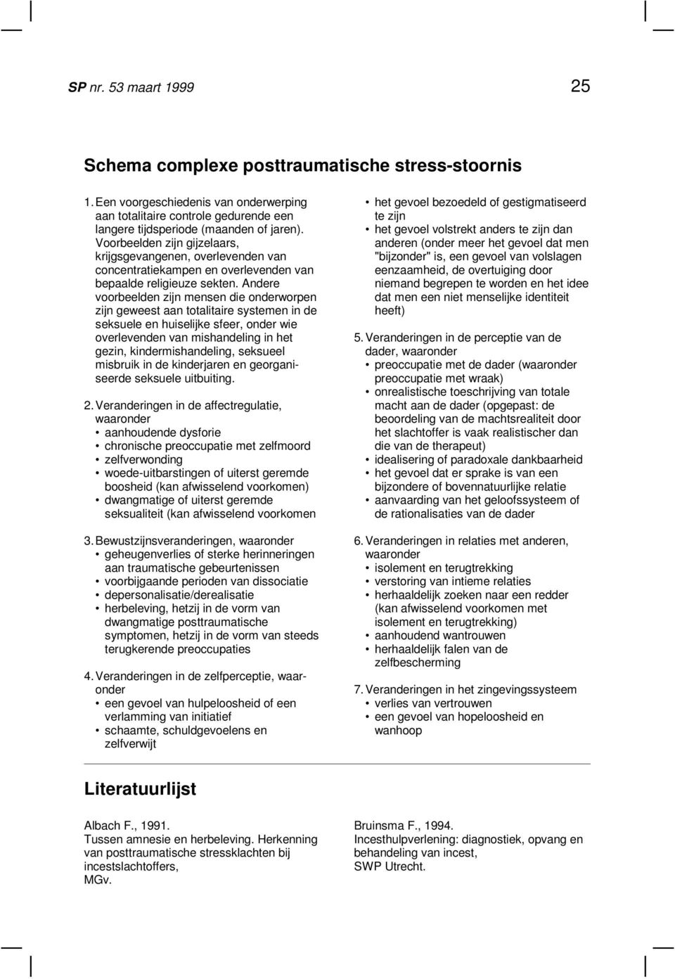 Andere voorbeelden zijn mensen die onderworpen zijn geweest aan totalitaire systemen in de seksuele en huiselijke sfeer, onder wie overlevenden van mishandeling in het gezin, kindermishandeling,