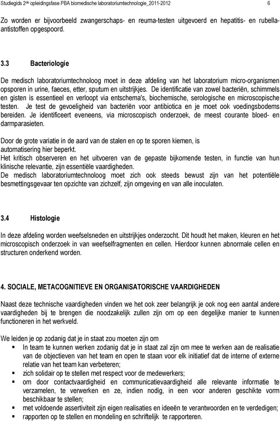 De identificatie van zowel bacteriën, schimmels en gisten is essentieel en verloopt via entschema's, biochemische, serologische en microscopische testen.