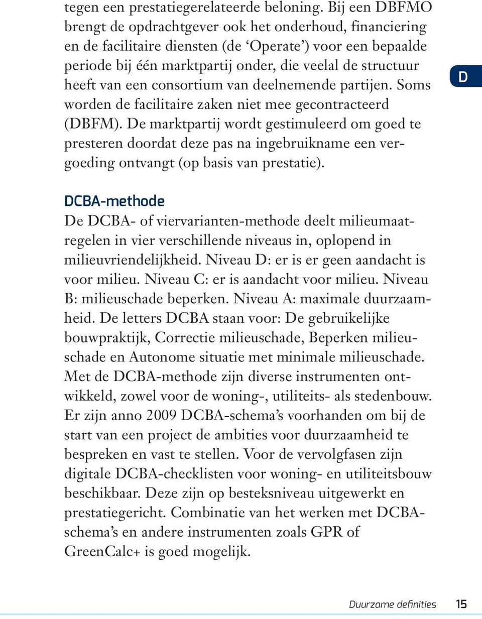 een consortium van deelnemende partijen. Soms worden de facilitaire zaken niet mee gecontracteerd (DBFM).