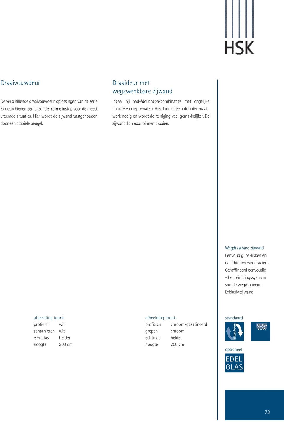 Hierdoor is geen duurder maatwerk nodig en wordt de reiniging veel gemakkelijker. De zijwand kan naar binnen draaien.