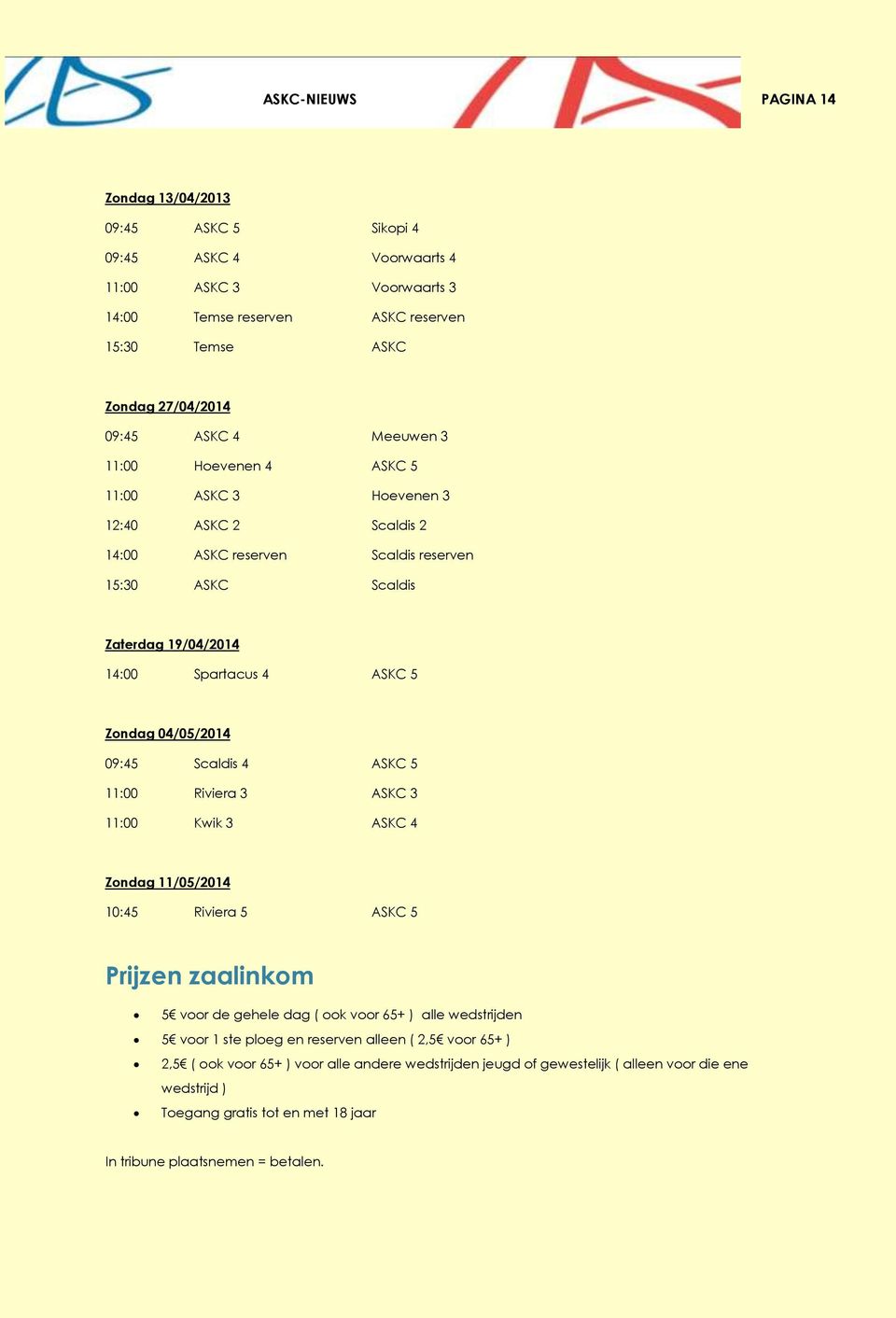 09:45 Scaldis 4 ASKC 5 11:00 Riviera 3 ASKC 3 11:00 Kwik 3 ASKC 4 Zondag 11/05/2014 10:45 Riviera 5 ASKC 5 Prijzen zaalinkom 5 voor de gehele dag ( ook voor 65+ ) alle wedstrijden 5 voor 1 ste ploeg