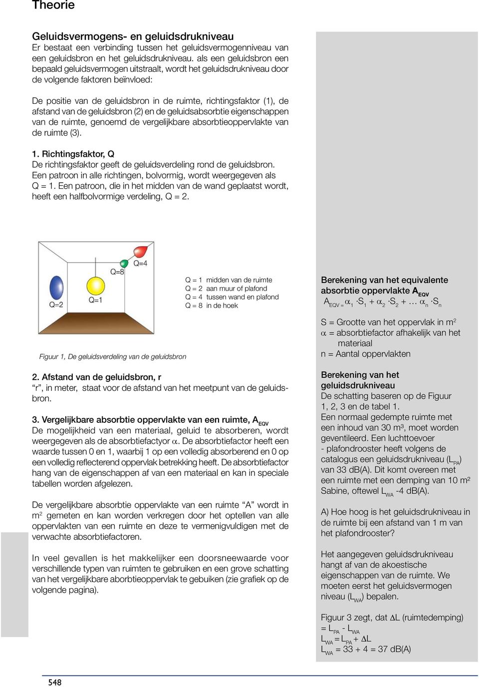 afstand van de geluidsbron (2) en de geluidsabsorbtie eigenschappen van de ruimte, genoemd de vergelijkbare absorbtieoppervlakte van de ruimte (3). 1.