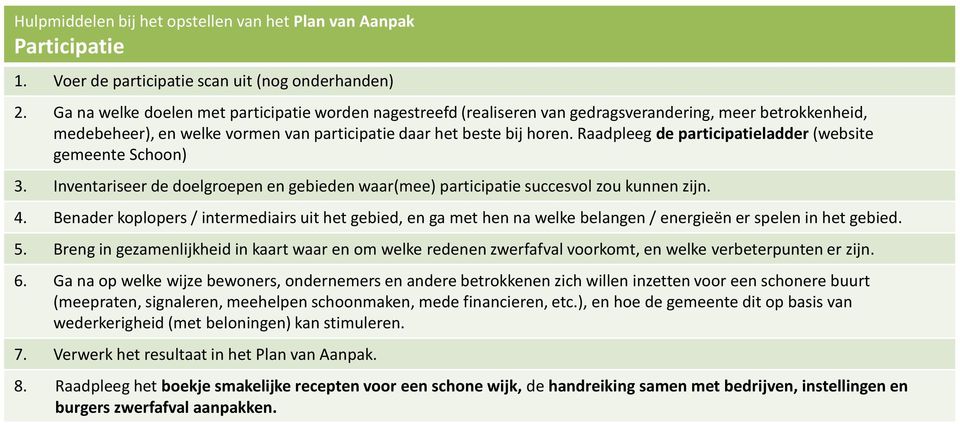 Raadpleeg de participatieladder (website gemeente Schoon) 3. Inventariseer de doelgroepen en gebieden waar(mee) participatie succesvol zou kunnen zijn. 4.