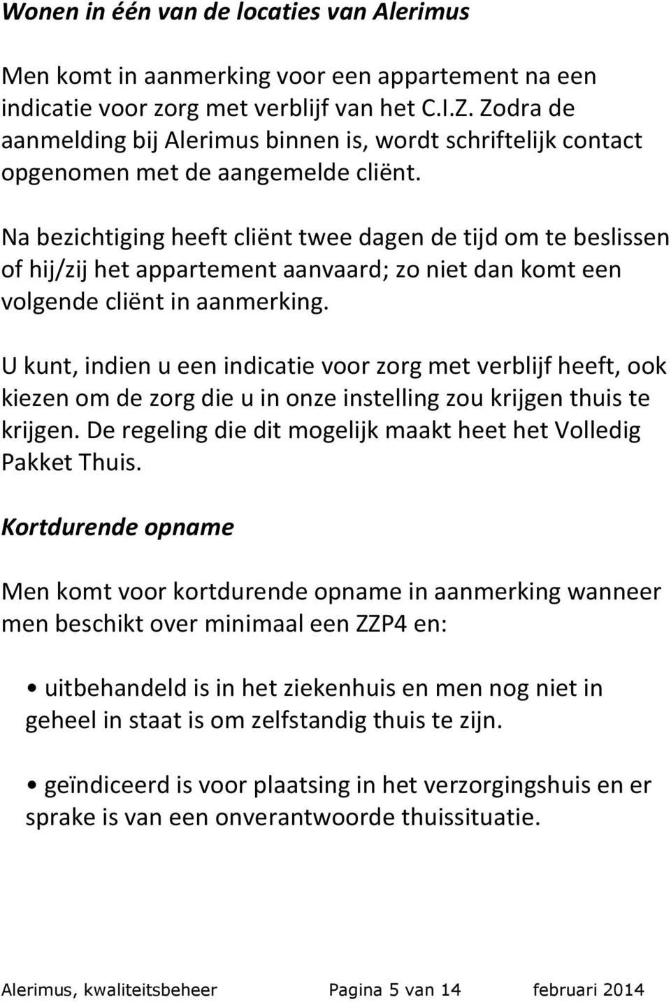 Na bezichtiging heeft cliënt twee dagen de tijd om te beslissen of hij/zij het appartement aanvaard; zo niet dan komt een volgende cliënt in aanmerking.